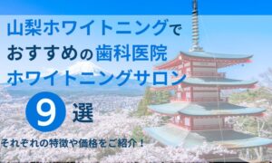 山梨ホワイトニングでおすすめの歯科医院ホワイトニングサロン9選