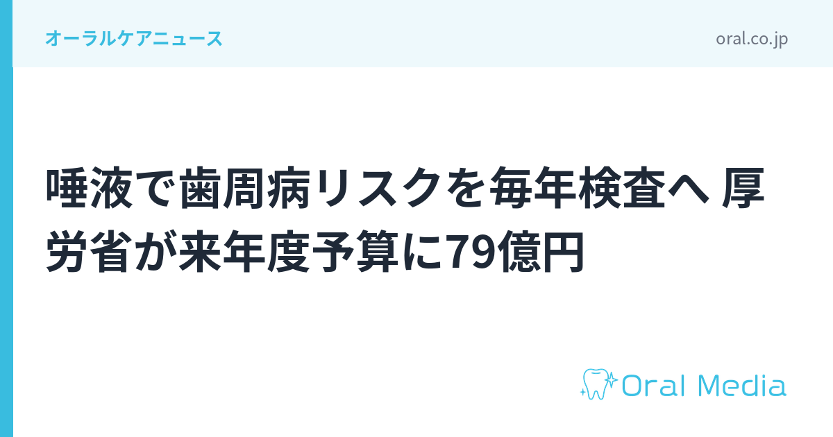 唾液で歯周病リスクを毎年検査へ 厚労省が来年度予算に79億円｜ORAL MEDIA