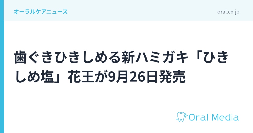 歯ぐきひきしめる新ハミガキ「ひきしめ塩」花王が9月26日発売｜ORAL MEDIA