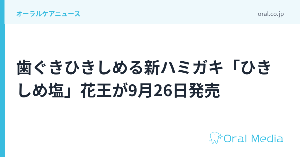 歯ぐきひきしめる新ハミガキ「ひきしめ塩」花王が9月26日発売|ORAL MEDIA