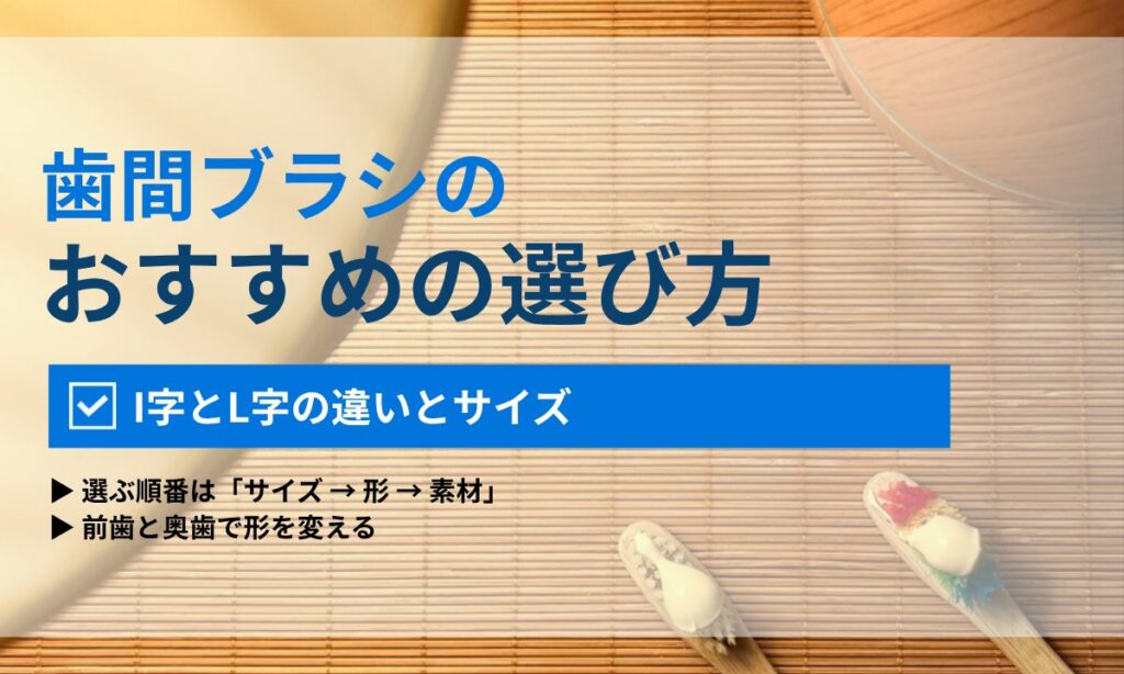 歯間ブラシの選び方|I字とL字の違い・ゴム製の位置づけ・部位別の選び分けを歯科衛生士が解説|ORAL MEDIA