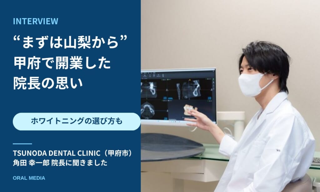 INTERVIEW「まずは山梨から」甲府で開業した院長の思い TSUNODA DENTAL CLINIC 角田幸一郎院長に聞きました